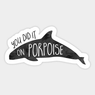 You did it on PORPOISE - Porpoise or Dolphin Pun Sticker